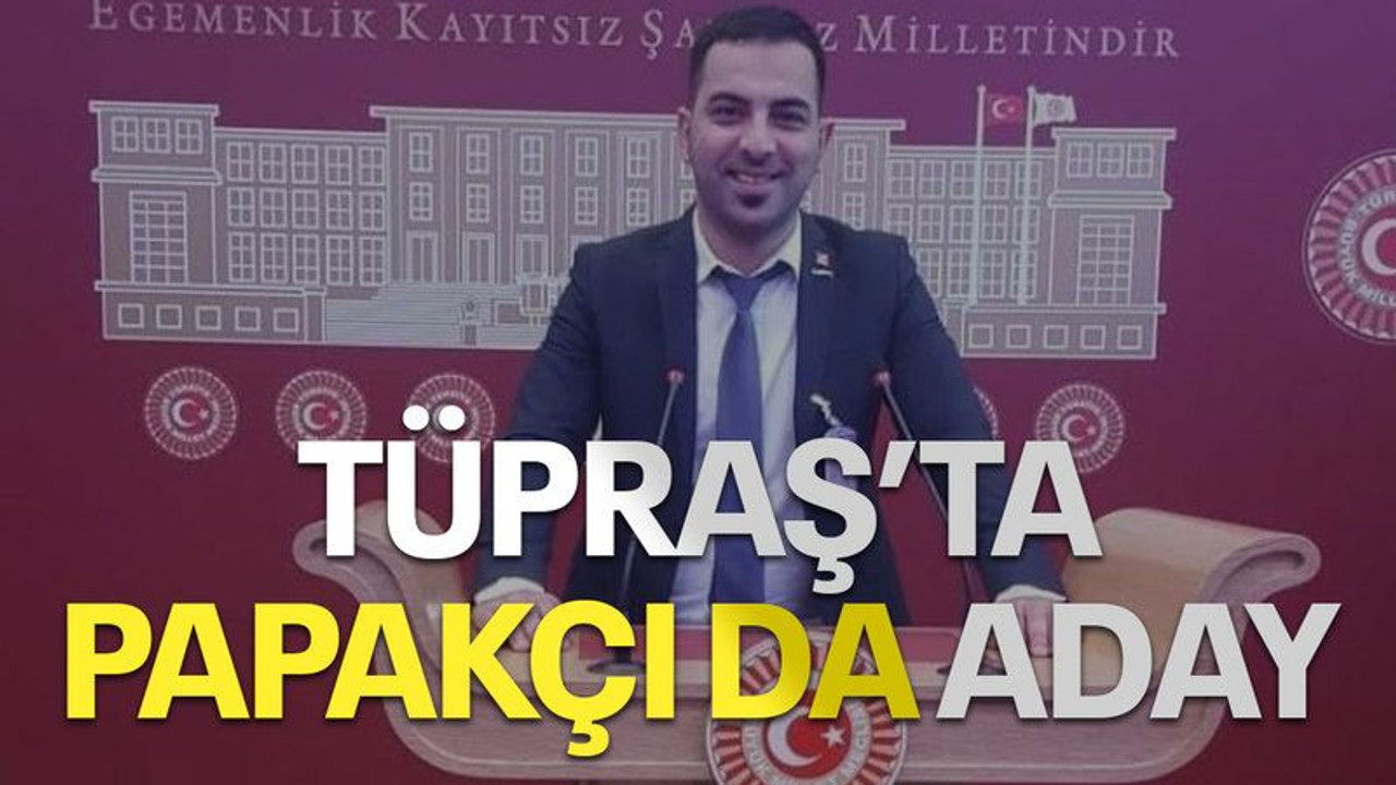 TÜPRAŞ’ta Papakçı da aday